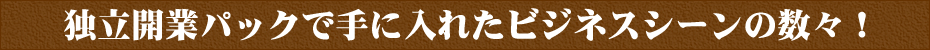 独立開業パックで手に入れたビジネスシーンの数々